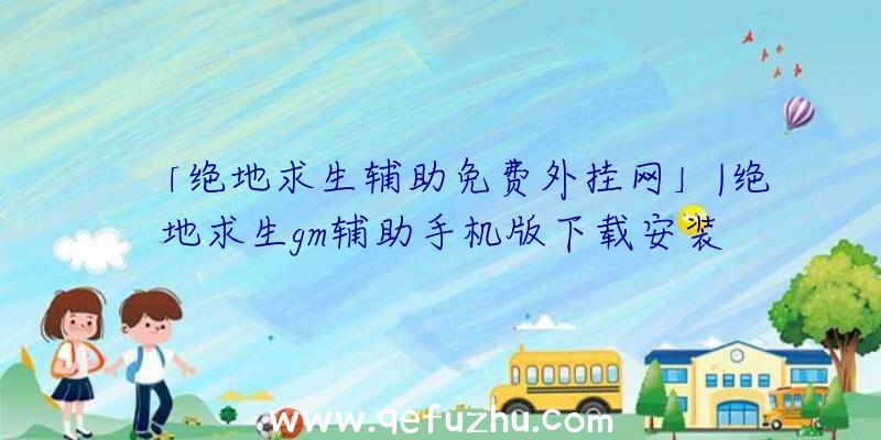 「绝地求生辅助免费外挂网」|绝地求生gm辅助手机版下载安装